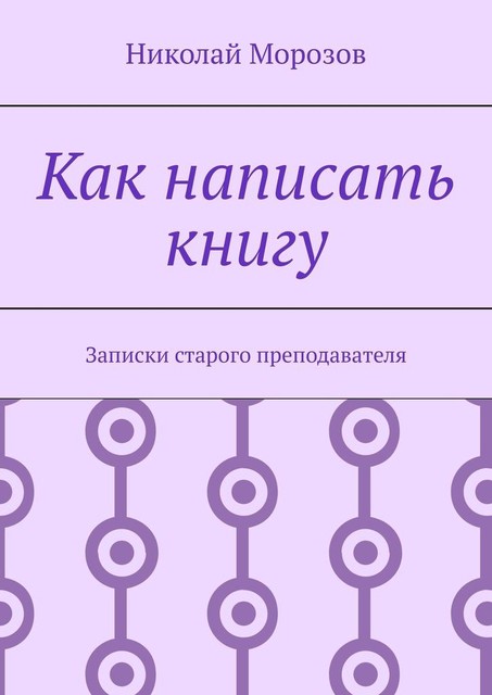 Как написать книгу. Записки старого преподавателя, Николай Морозов