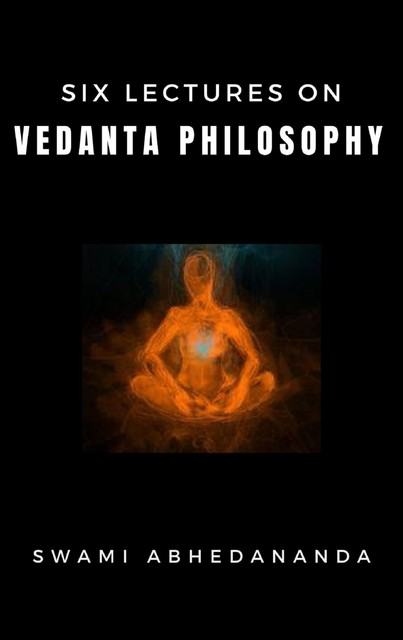 Six Lectures on Vedanta Philosophy, Swami Abhedananda