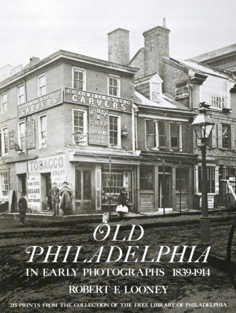 Old Philadelphia in Early Photographs 1839–1914, Robert F.Looney