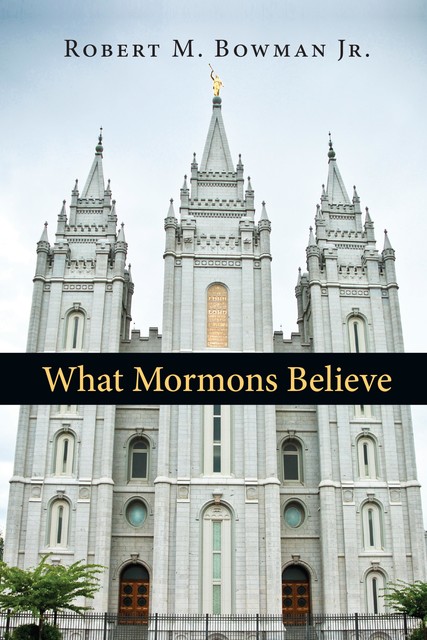 What Mormons Believe, Robert M. Bowman Jr.