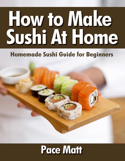 How to Make Sushi At Home: Homemade Sushi Guide for Beginners, Pace Matt