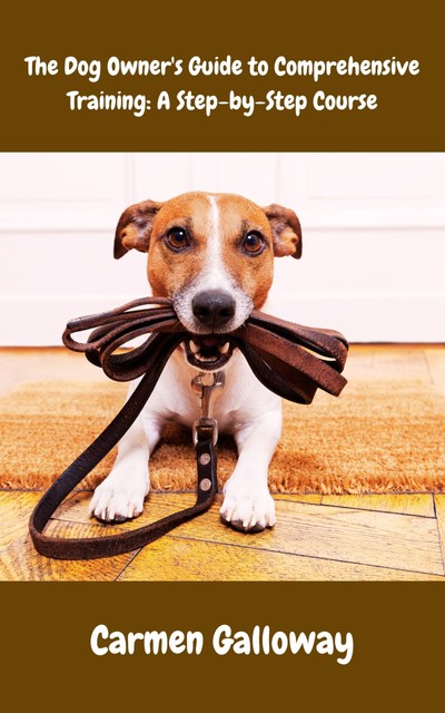 The Dog Owner's Guide to Comprehensive Training, Carmen Galloway