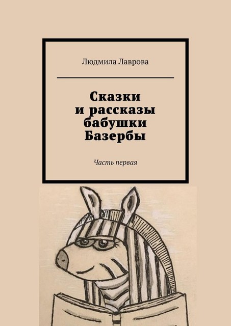 Сказки и рассказы бабушки Базербы. Часть первая, Людмила Лаврова