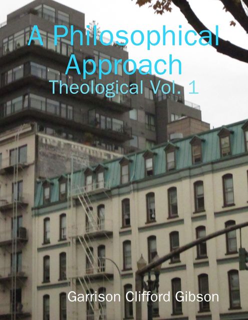 A Philosophical Approach - Theological Vol. 1, Garrison Clifford Gibson