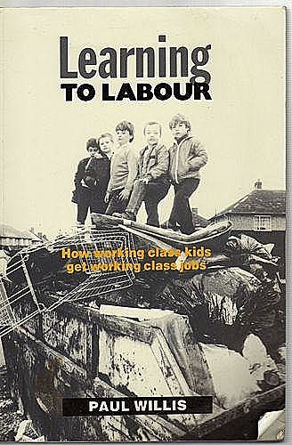 Learning to Labour:How working class kids get working class jobs, Paul J. Willis