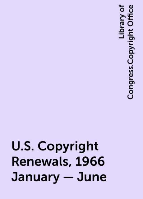 U.S. Copyright Renewals, 1966 January - June, Library of Congress.Copyright Office