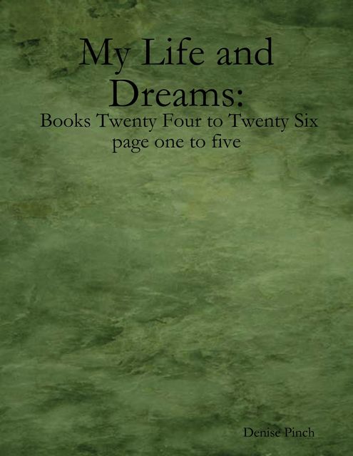 My Life and Dreams Books Twenty Four and Twenty Six Page One to Page Five, Denise Pinch