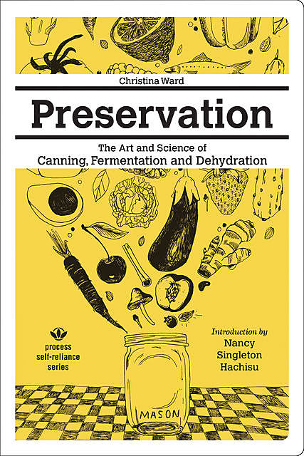 Preservation: The Art and Science of Canning, Fermentation and Dehydration, Christina Ward