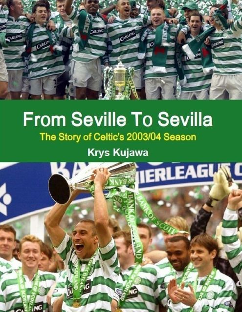 From Seville To Sevilla: The Story of Celtic's 2003/04 Season, Krys Kujawa