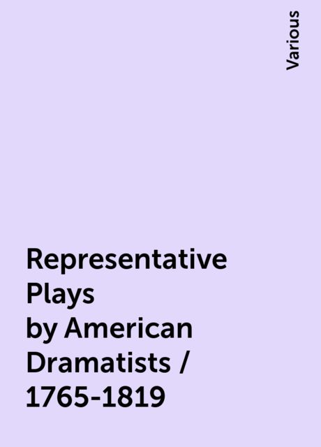 Representative Plays by American Dramatists / 1765-1819, Various