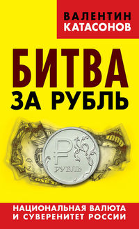 Битва за рубль. Национальная валюта и суверенитет России, Валентин Кaтасонов