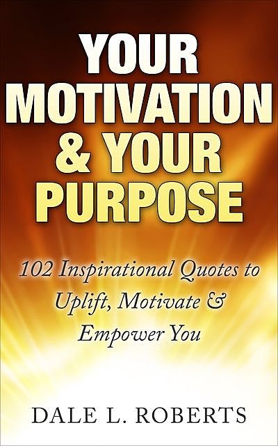 Your Motivation & Your Purpose, Dale L. Roberts