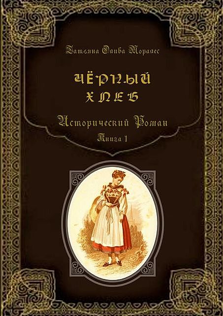 Черный хлеб. Исторический роман. Книга 1, Татьяна Олива Моралес