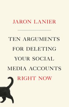 Ten Arguments for Deleting Your Social Media Accounts Right Now, Jaron Lanier