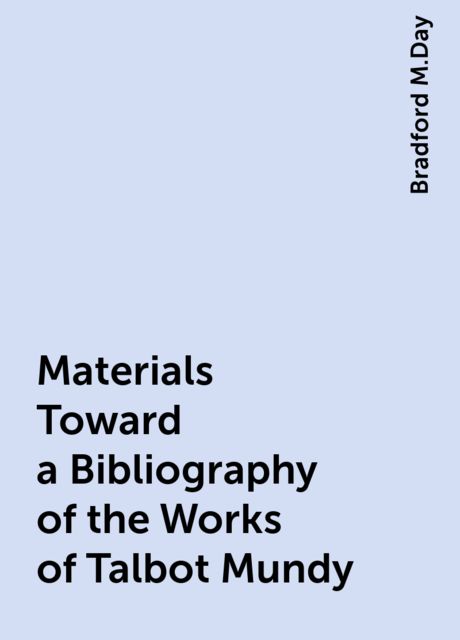 Materials Toward a Bibliography of the Works of Talbot Mundy, Bradford M.Day