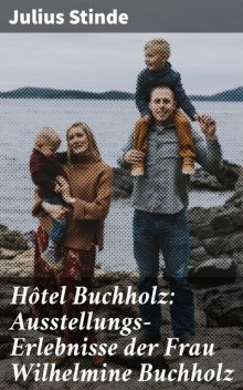 Hôtel Buchholz: Ausstellungs-Erlebnisse der Frau Wilhelmine Buchholz, Julius Stinde