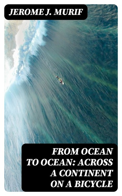 From Ocean to Ocean: Across a Continent on a Bicycle, Jerome J. Murif