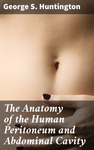 The Anatomy of the Human Peritoneum and Abdominal Cavity, George Huntington