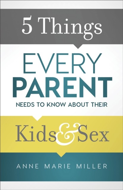 5 Things Every Parent Needs to Know about Their Kids and Sex, Anne Miller