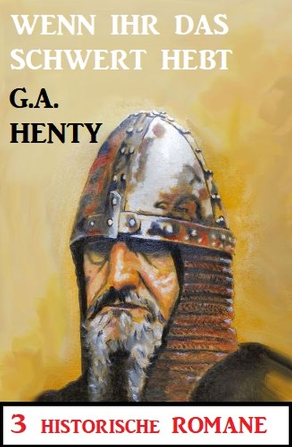Wenn ihr das Schwert erhebt: 3 Historische Romane, G.A. Henty
