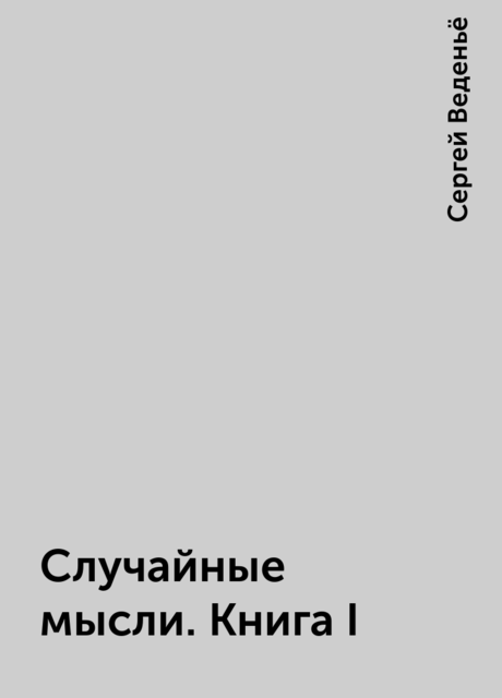 Случайные мысли. Книга I, Сергей Веденьё