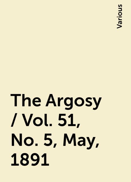 The Argosy / Vol. 51, No. 5, May, 1891, Various