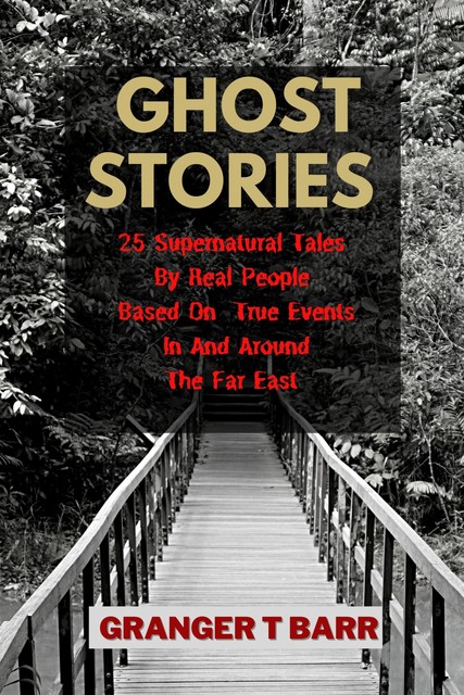 Ghost Stories: 25 Supernatural Tales By Real People Based On True Events In And Around The Far East, Granger T Barr