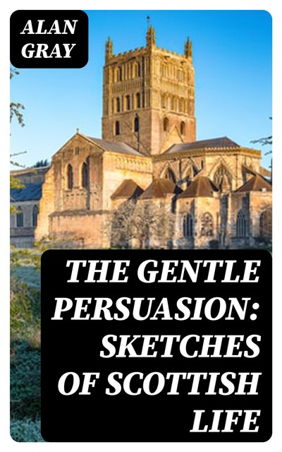 The Gentle Persuasion: Sketches of Scottish Life, Alan Gray