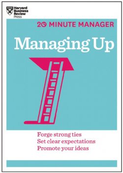 Managing Up (HBR 20-Minute Manager Series), Harvard Business Review