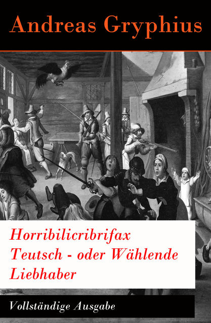 Horribilicribrifax Teutsch - oder Wählende Liebhaber - Vollständige Ausgabe, Andreas Gryphius