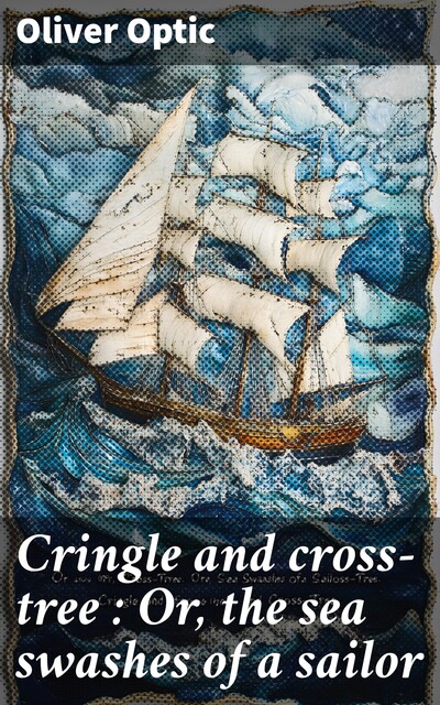 Cringle and cross-tree : Or, the sea swashes of a sailor, Oliver Optic