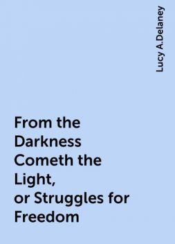From the Darkness Cometh the Light, or Struggles for Freedom, Lucy A.Delaney