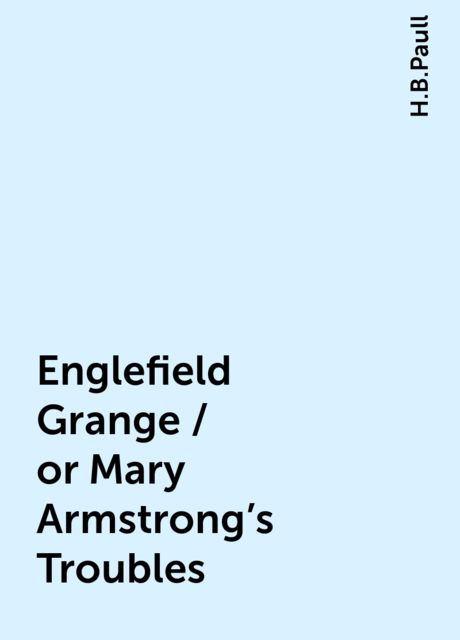 Englefield Grange / or Mary Armstrong's Troubles, H.B.Paull