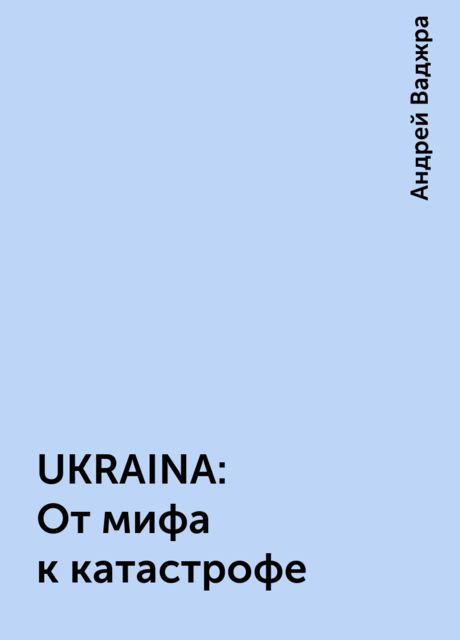 UKRAINA: От мифа к катастрофе, Андрей Ваджра