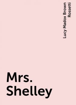 Mrs. Shelley, Lucy Madox Brown Rossetti