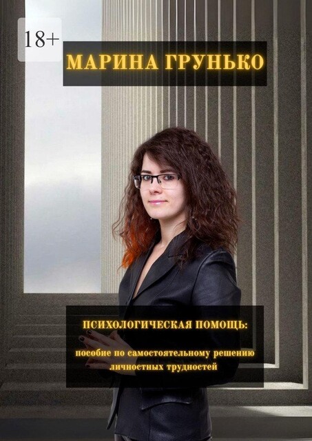 Психологическая помощь. Пособие по самостоятельному решению личностных трудностей, Марина Грунько