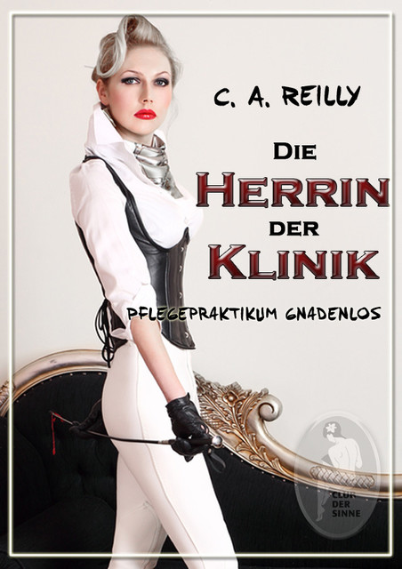 Die Herrin der Klinik - Pflegepraktikum gnadenlos, C.A. Reilly