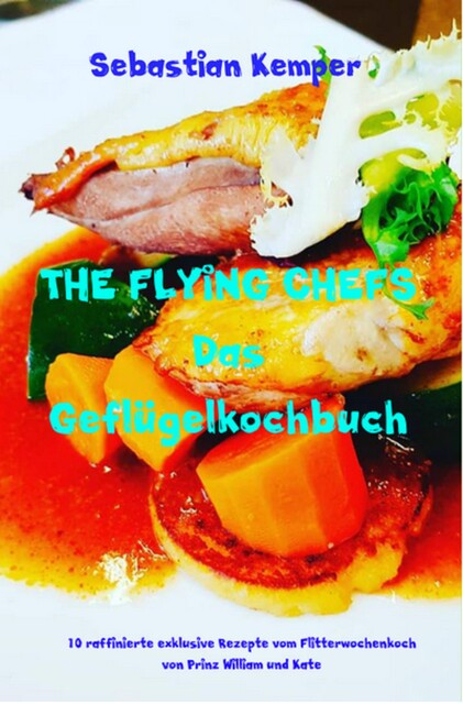 THE FLYING CHEFS Das Geflügelkochbuch, Sebastian Kemper