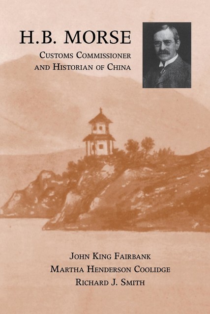 H.B. Morse, Customs Commissioner and Historian of China, Richard J. Smith, John King Fairbank, Martha Henderson Coolidge