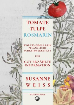 Tomate, Tulpe, Rosmarin. Schreibwerkstatt für gut erzählte Information, Susanne Weiss