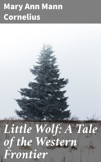 Little Wolf: A Tale of the Western Frontier, Mary Ann Mann Cornelius