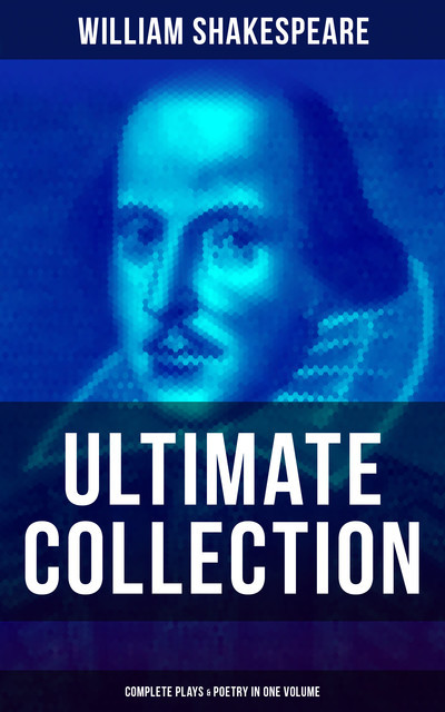 William Shakespeare – Ultimate Collection: Complete Plays & Poetry in One Volume, William Shakespeare