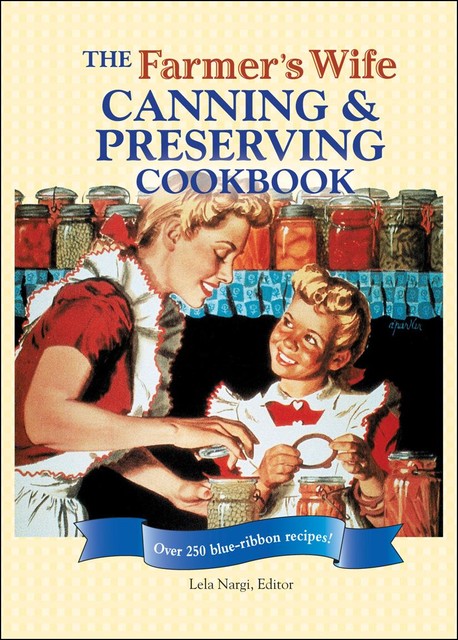 The Farmer's Wife Canning & Preserving Cookbook, Lela Nargi