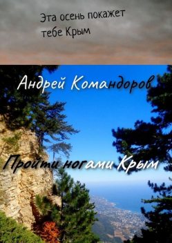 Пройти ногами Крым. Приятная прогулка по Крыму в 35 дней, Андрей Командоров