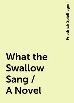 What the Swallow Sang / A Novel, Friedrich Spielhagen