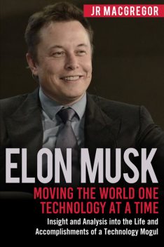 Elon Musk: Moving the World One Technology at a Time, JR MacGregor
