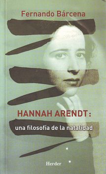 Hannah Arendt: Una filosofía de la natalidad, Fernando Bárcena Orbe