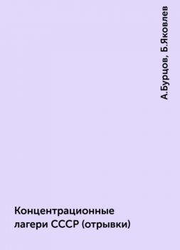 Концентрационные лагери СССР (отрывки), А.Бурцов, Б.Яковлев