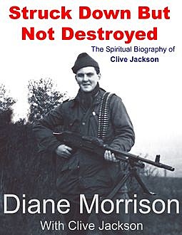 Struck Down But Not Destroyed – The Spiritual Biography of Clive Jackson, Clive Jackson, Diane Morrison