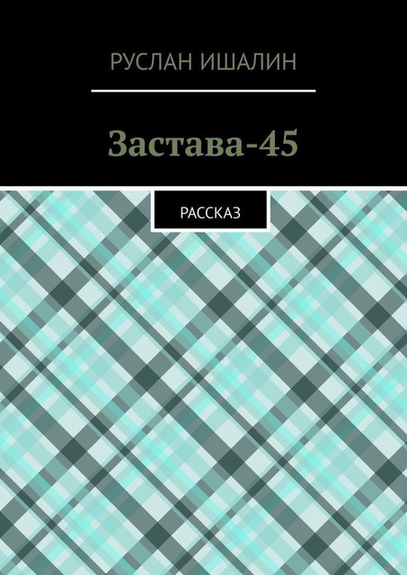 Застава-45. Рассказ, Руслан Ишалин